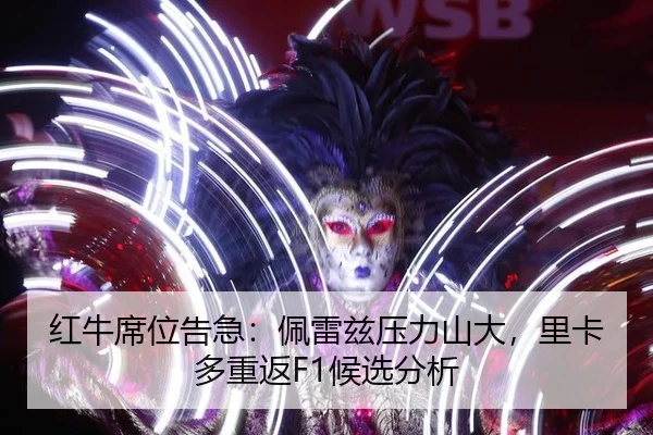 红牛席位告急：佩雷兹压力山大，里卡多重返F1候选分析