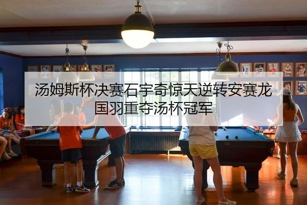 汤姆斯杯决赛石宇奇惊天逆转安赛龙 国羽重夺汤杯冠军