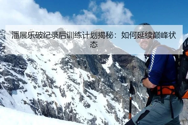 潘展乐破纪录后训练计划揭秘：如何延续巅峰状态