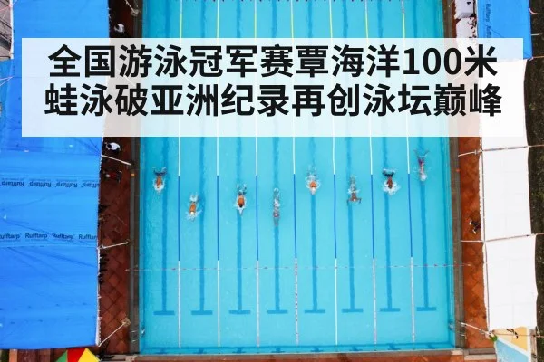 全国游泳冠军赛覃海洋100米蛙泳破亚洲纪录再创泳坛巅峰