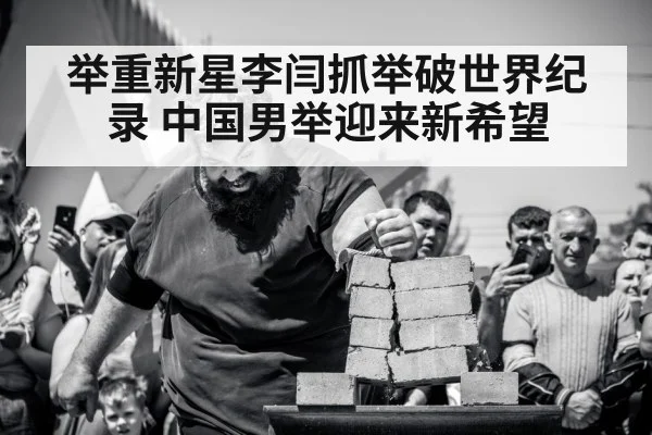 举重新星李闫抓举破世界纪录 中国男举迎来新希望