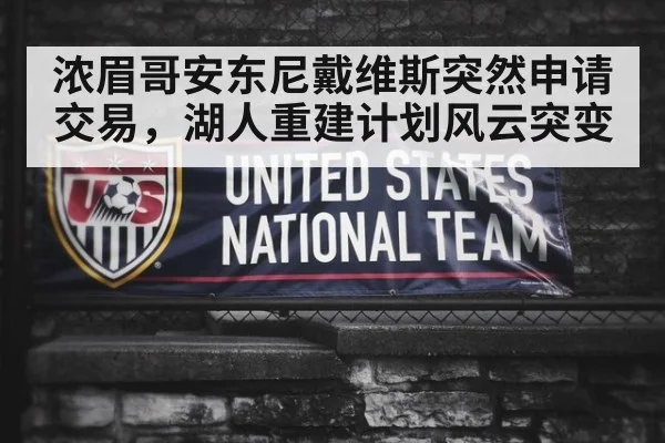 浓眉哥安东尼戴维斯突然申请交易，湖人重建计划风云突变