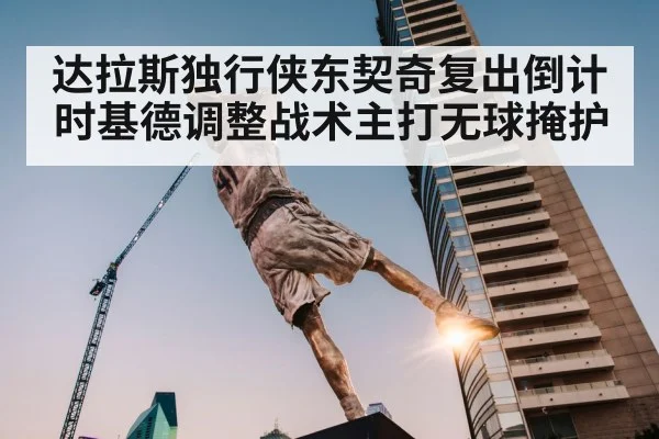 达拉斯独行侠东契奇复出倒计时基德调整战术主打无球掩护