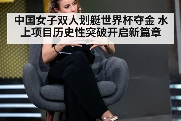 中国女子双人划艇世界杯夺金 水上项目历史性突破开启新篇章